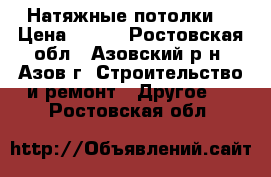 Натяжные потолки  › Цена ­ 300 - Ростовская обл., Азовский р-н, Азов г. Строительство и ремонт » Другое   . Ростовская обл.